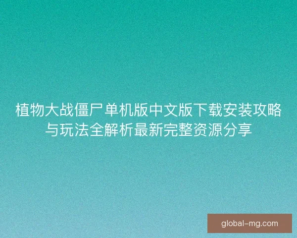 植物大战僵尸单机版中文版下载安装攻略与玩法全解析最新完整资源分享