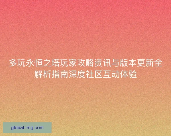多玩永恒之塔玩家攻略资讯与版本更新全解析指南深度社区互动体验