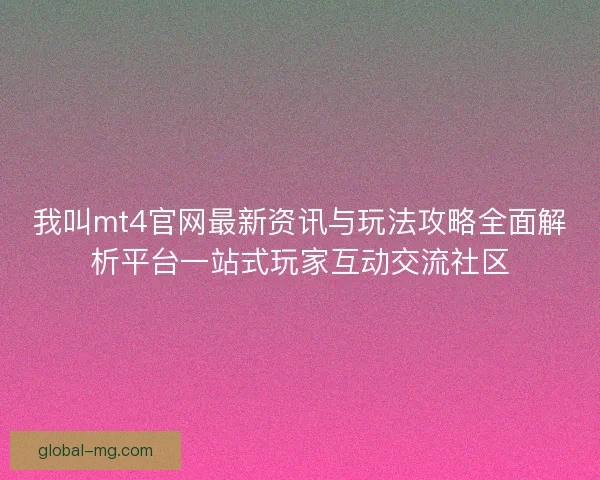 我叫mt4官网最新资讯与玩法攻略全面解析平台一站式玩家互动交流社区