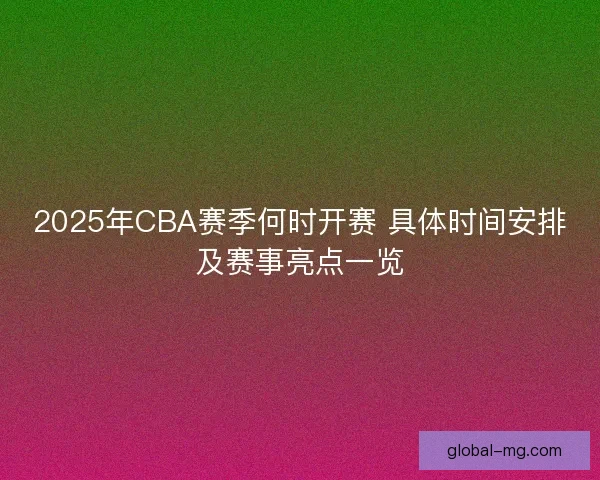 2025年CBA赛季何时开赛 具体时间安排及赛事亮点一览