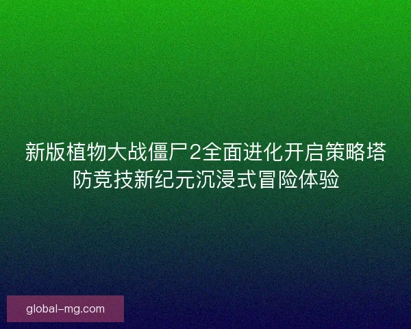 新版植物大战僵尸2全面进化开启策略塔防竞技新纪元沉浸式冒险体验 新版植物大战僵尸2全面进化开启策略塔防竞技新纪元沉浸式冒险体验