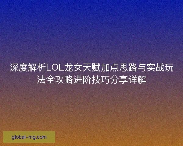 深度解析LOL龙女天赋加点思路与实战玩法全攻略进阶技巧分享详解