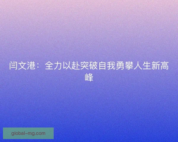 闫文港：全力以赴突破自我勇攀人生新高峰