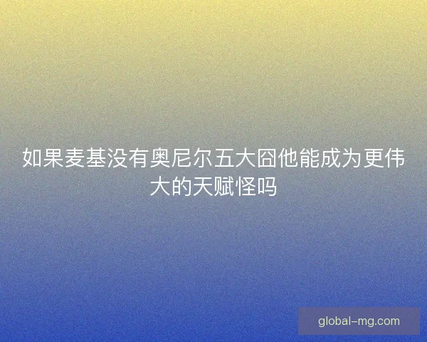 如果麦基没有奥尼尔五大囧他能成为更伟大的天赋怪吗